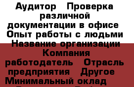 Аудитор. *Проверка различной документации в офисе *Опыт работы с людьми › Название организации ­ Компания-работодатель › Отрасль предприятия ­ Другое › Минимальный оклад ­ 1 - Все города Работа » Вакансии   . Мордовия респ.